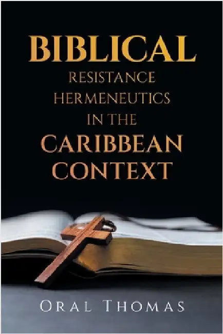 Biblical Resistance Hermeneutics in the Caribbean Context by Oral Thomas