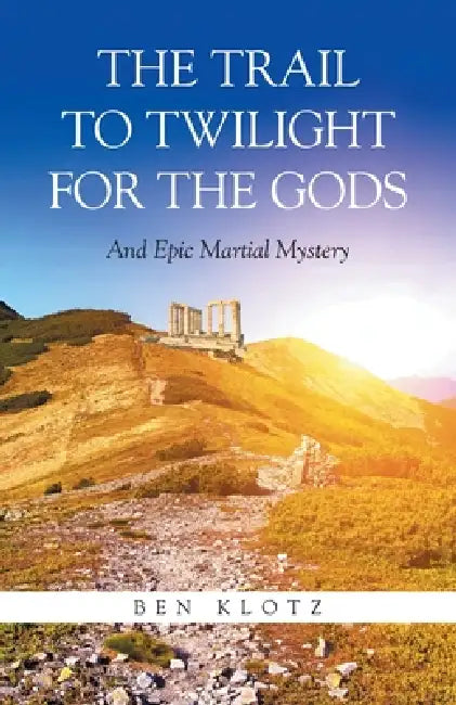 The Trail To Twilight For The Gods: And Epic Martial Mystery by Ben Klotz