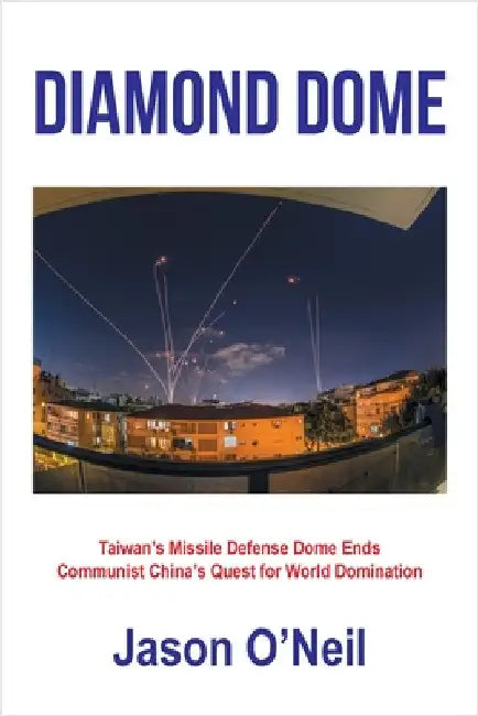 Diamond Dome: Taiwan's Missile Defense Dome Ends Communist China's Quest for World Domination by Jason O'Neil
