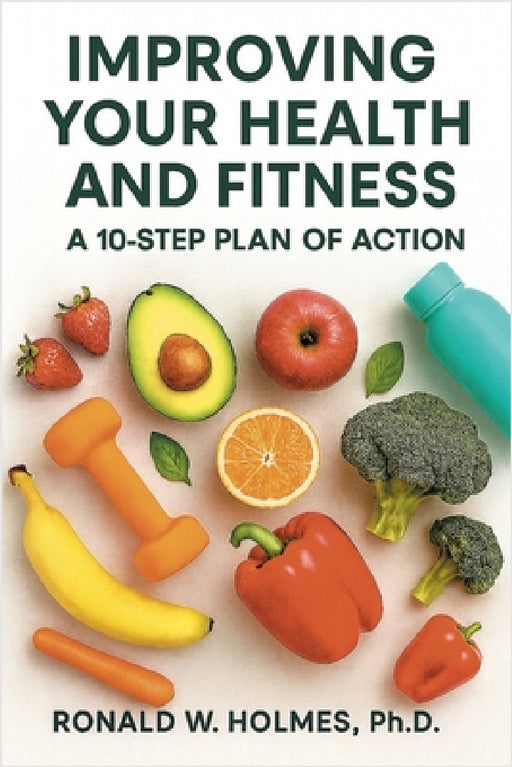 Improving Your Health and Fitness: A 10-Step Plan of Action by Ronald W. Holmes