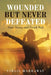 Wounded but Never Defeated: Start Strong and Finish Well by Virgil Harraway
