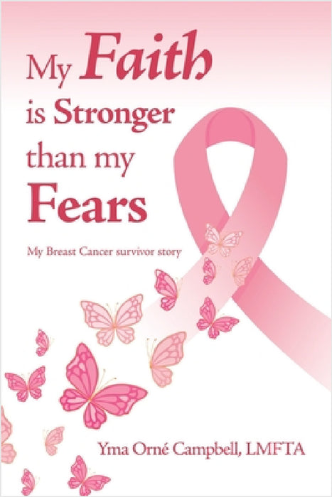My Faith is Stronger than my Fears: My Breast Cancer survivor story by Yma Orné Campbell Lmfta