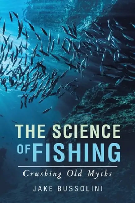 The Science of Fishing: Crushing Old Myths by Jake Bussolini