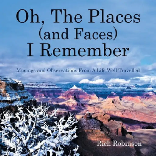 Oh, The Places (and Faces) I Remember: Musings and Observations From A Life Well Travelled by Rich Robinson