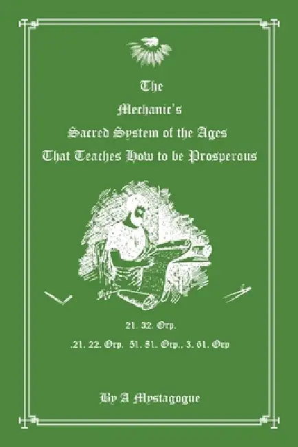 The Mechanic's Sacred System of the Ages That Teaches How to be Prosperous by By a Mystagogue