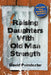 Raising Daughters With Old Man Strength: Becoming Your Daughter's Best Dad by David Poindexter