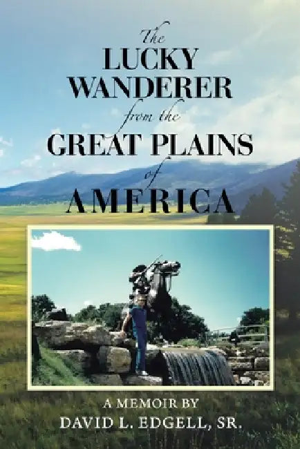 The Lucky Wanderer from the Great Plains of America: A Memoir by David L. Edgell, Sr. by Sr. Edgell David L.