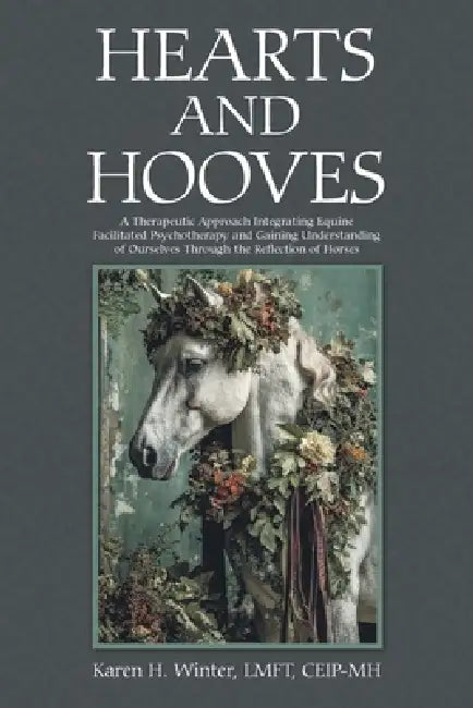 Hearts and Hooves: A Therapeutic Approach Integrating Equine Facilitated Psychotherapy and Gaining Understanding of Ourselves Through the Reflection o by Karen H. Winter Lmft Ceip-Mh