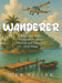 Wanderer: Biography of the 'Footloose Forester': The Life and Legacy of Dick Pellek by Dick Pellek