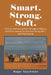 Smart. Strong. Soft.: Profiles of Influential Men Throughout History, And Their Lessons for America's Young Men - And Their Parents by Roger Tauchman