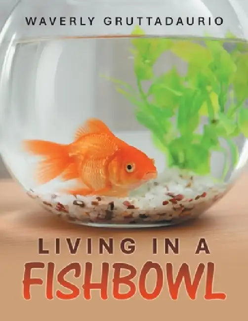 Living in a Fishbowl by Waverly Gruttadaurio