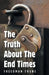 The Truth About The End Times: Unlocking the truth of the word; exposing faulty assumptions by Freedman Thune
