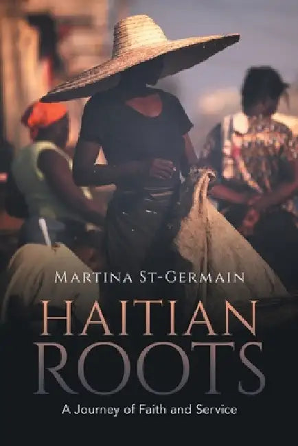 Haitian Roots: A Journey of Faith and Service by Martina St-Germain