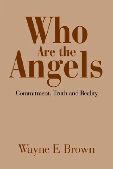 Who Are the Angels?: Commitment, Truth and Reality by Wayne E. Brown