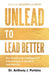 Unlead to Lead Better: The Emotional Intelligence Advantage in Modern Leadership by Anthony J. Perkins
