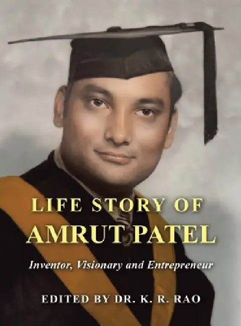 Life Story of Amrut Patel: Inventor, Visionary and Entrepreneur by K. R. Rao