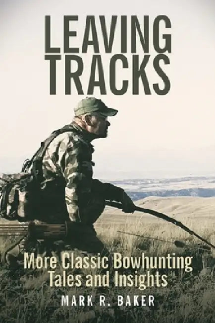 Leaving Tracks: More Classic Bowhunting Tales and Insights by Mark R. Baker
