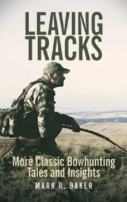 Leaving Tracks: More Classic Bowhunting Tales and Insights by Mark R. Baker