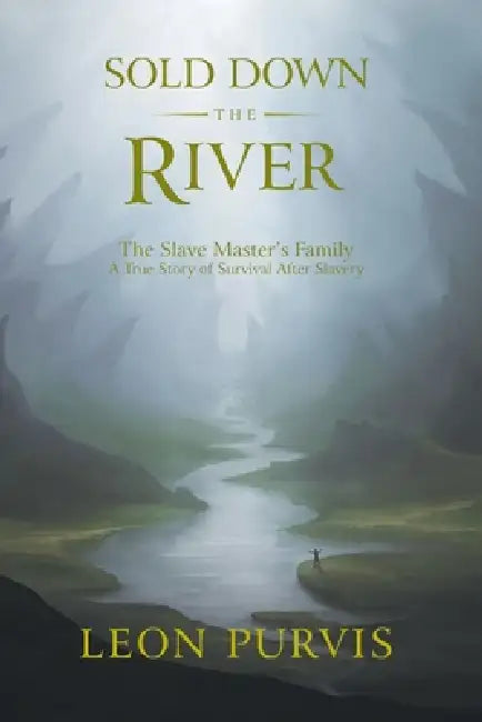 Sold Down The River: The Slave Master's Family A True Story of Survival After Slavery by Leon Purvis