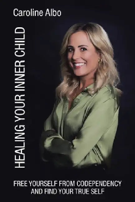 Healing Your Inner Child: Free yourself from codependency and find your true Self by Caroline Albo