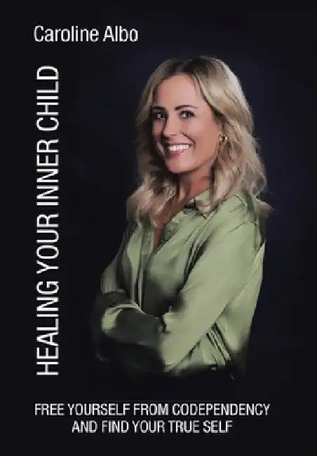 Healing Your Inner Child: Free yourself from codependency and find your true Self by Caroline Albo