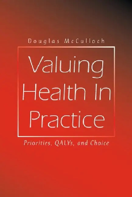 Valuing Health In Practice: Priorities, QALYs, and Choice by Douglas McCulloch