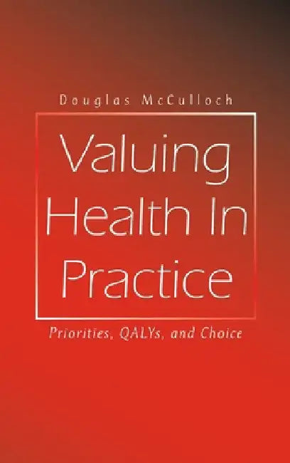 Valuing Health In Practice: Priorities, QALYs, and Choice by Douglas McCulloch