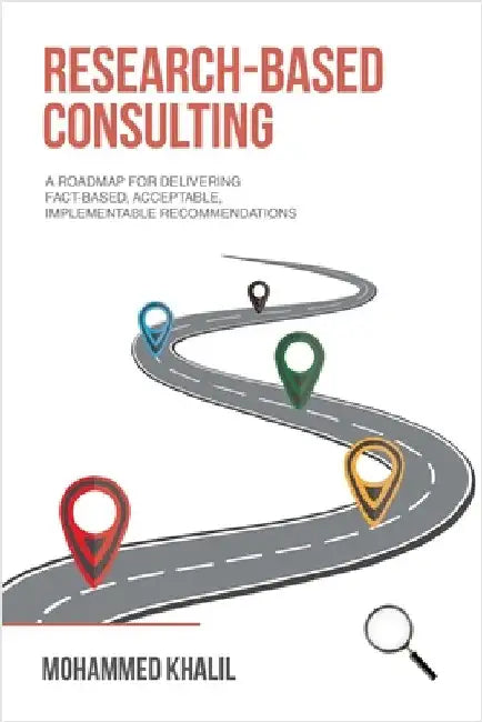 Research-Based Consulting: A roadmap for delivering fact-based, acceptable, implementable recommendations by Mohammed Khalil