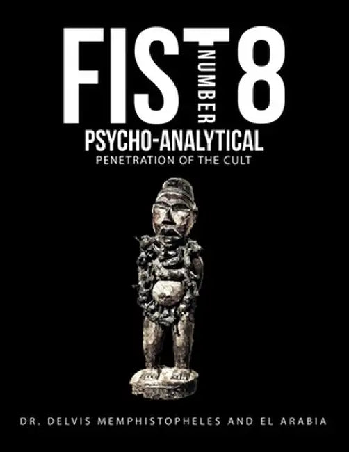 Fist Number 8: Psycho-Analytical Penetration of the Cult by Delvis Memphistopheles