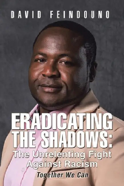 Eradicating the Shadows: The Unrelenting Fight Against Racism: Together We Can by David Feindouno