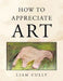 How to Appreciate Art by Liam Cully