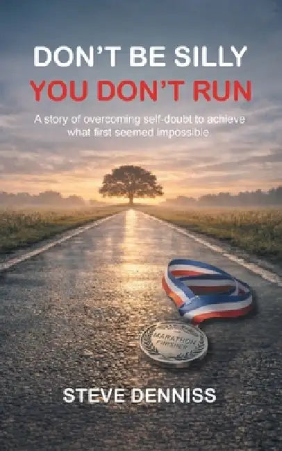Don't Be Silly You Don't Run: A story of overcoming self-doubt to achieve what first seemed impossible. by Steve Denniss
