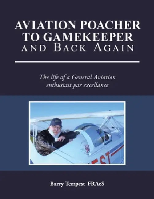 Aviation Poacher to Gamekeeper and Back Again: The life of a General Aviation enthusiast par excellance by Barry Tempest Fraes