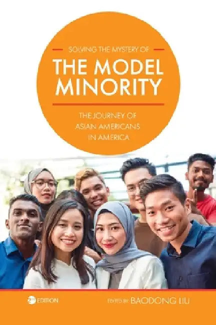 Solving the Mystery of the Model Minority: The Journey of Asian Americans in America by Baodong Liu