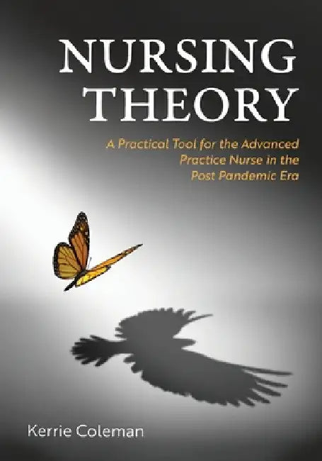 Nursing Theory: A Practical Tool for the Advanced Practice Nurse in the Post Pandemic Era by Kerrie Coleman