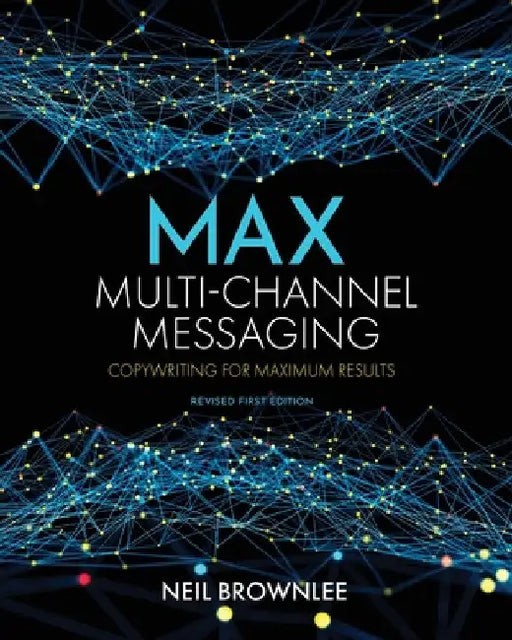 Max Multi-Channel Messaging: Copywriting for Maximum Results by Neil Brownlee