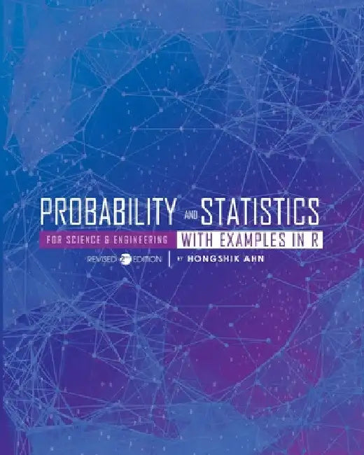 Probability and Statistics for Science and Engineering with Examples in R by Hongshik Ahn