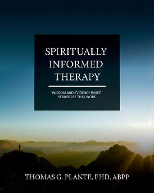 Spiritually Informed Therapy: Wisdom and Evidence Based Strategies that Work by Thomas Plante