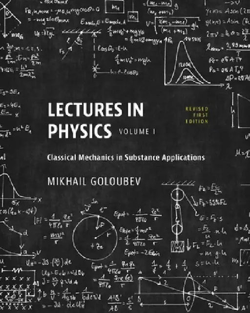 Lectures in Physics, Volume I: Classical Mechanics in Substance Applications by Mikhail Goloubev