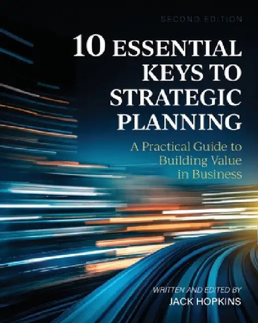 10 Essential Keys to Strategic Planning: A Practical Guide to Building Value in Business by Jack Hopkins