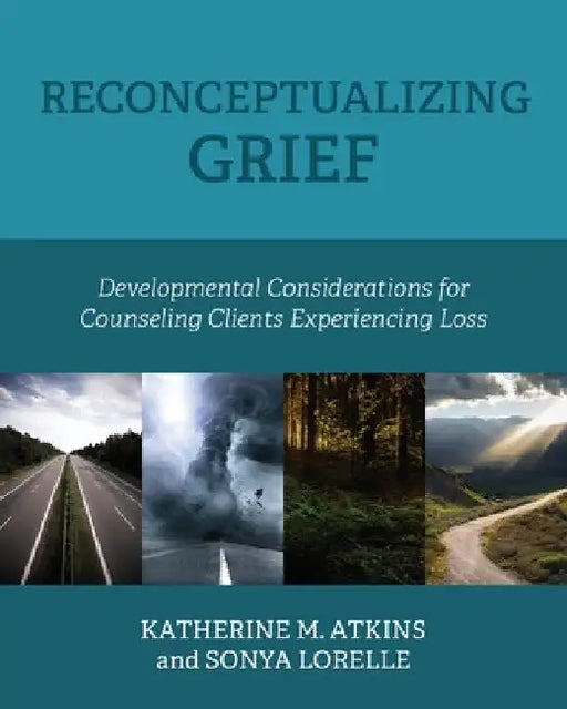 Reconceptualizing Grief: Developmental Considerations for Counseling Clients Experiencing Loss by Katherine M. Atkins