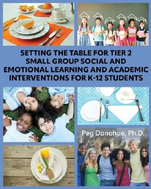 Setting the Table for Tier 2 Small Group Social and Emotional Learning and Academic Interventions for K-12 Students by Margaret D. Donohue