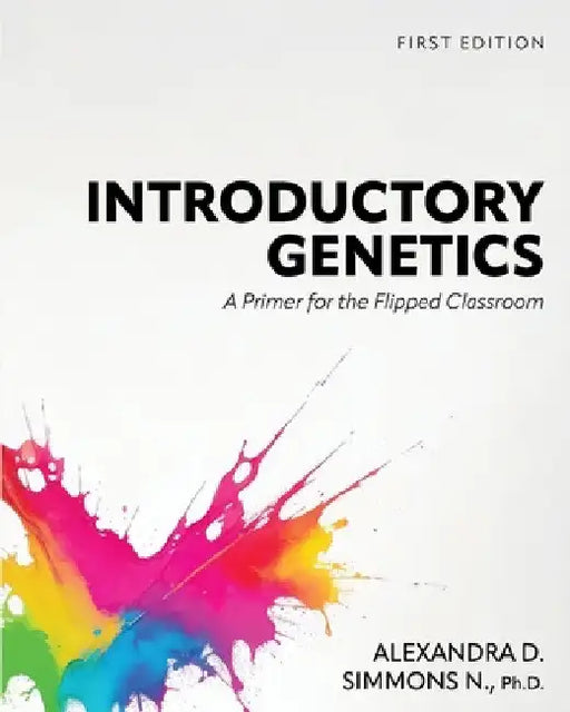 Introductory Genetics: A Primer for the Flipped Classroom by Alexandra D. Simmons N.