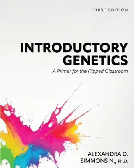 Introductory Genetics: A Primer for the Flipped Classroom by Alexandra D. Simmons N.