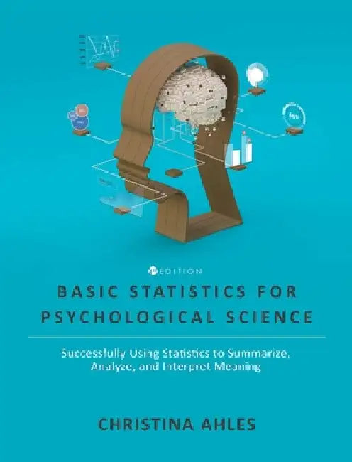 Basic Statistics for Psychological Science: Successfully Using Statistics to Summarize, Analyze, and Interpret Meaning by Christina Ahles