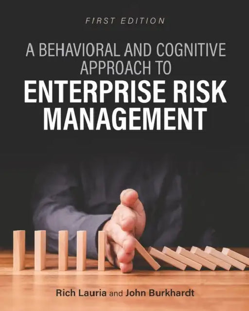 A Behavioral and Cognitive Approach to Enterprise Risk Management by Rich Lauria, John Burkhardt