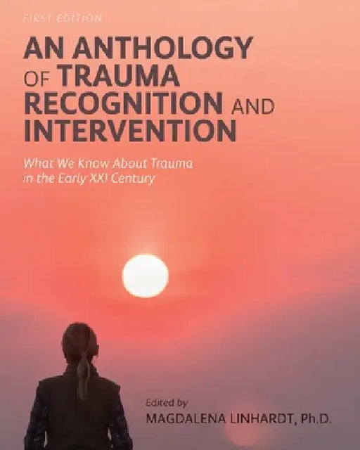 An Anthology of Trauma Recognition and Intervention: What We Know About Trauma in the Early XXI Century by Magdalena Linhardt