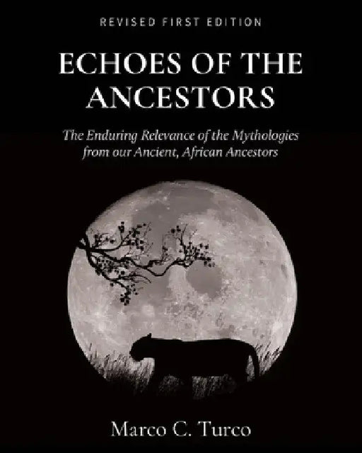 Echoes of the Ancestors: The Enduring Relevance of the Mythologies from our Ancient, African Ancestors by Marco Turco