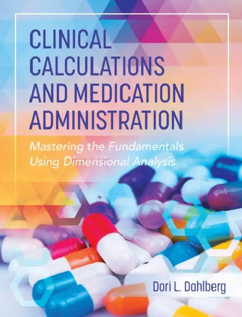 Clinical Calculations and Medication Administration: Mastering the Fundamentals Using Dimensional Analysis by Dori L. Dahlberg