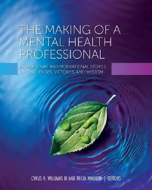 The Making of a Mental Health Professional: Inspirational and Motivational Stories of Challenges, Victories, and Wisdom by III Williams Cyrus R.